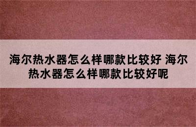 海尔热水器怎么样哪款比较好 海尔热水器怎么样哪款比较好呢